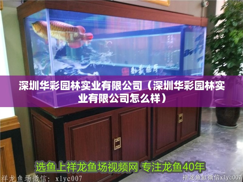 深圳華彩園林實業有限公司（深圳華彩園林實業有限公司怎么樣）