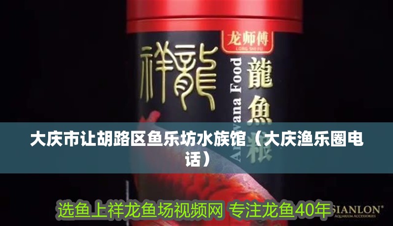 大慶市讓胡路區魚樂坊水族館（大慶漁樂圈電話）