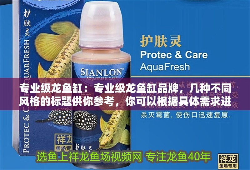 專業級龍魚缸：專業級龍魚缸品牌，幾種不同風格的標題供你參考，你可以根據具體需求進行選擇，，聚焦專業級龍魚缸，解鎖頂尖品牌魅力，探尋專業級龍魚缸背后的卓越品牌力量，盤點專業級