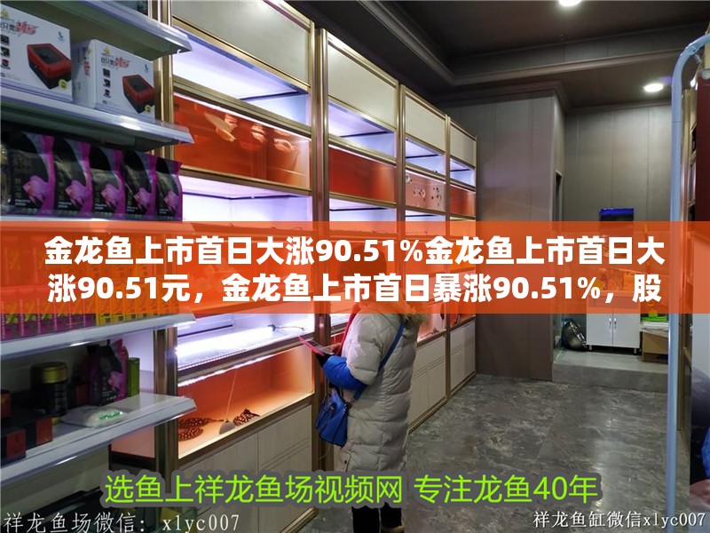 金龍魚上市首日大漲90.51%金龍魚上市首日大漲90.51元，金龍魚上市首日暴漲90.51%，股價