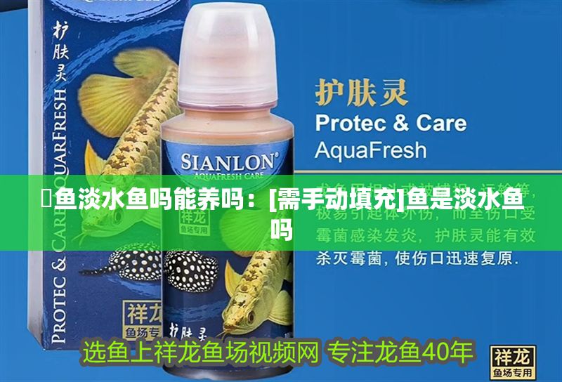 魟魚(yú)淡水魚(yú)嗎能養(yǎng)嗎：[需手動(dòng)填充]魚(yú)是淡水魚(yú)嗎