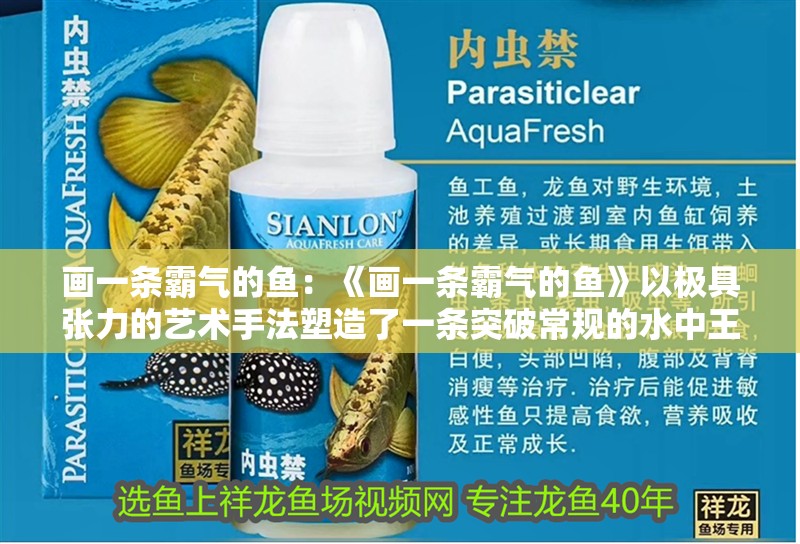 畫一條霸氣的魚：《畫一條霸氣的魚》以極具張力的藝術(shù)手法塑造了一條突破常規(guī)的水中王者形象