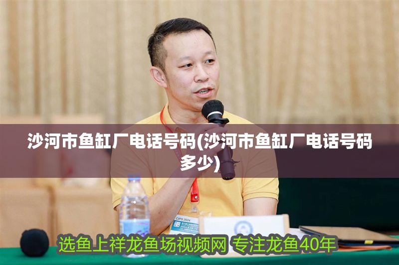 沙河市魚缸廠電話號碼(沙河市魚缸廠電話號碼多少)