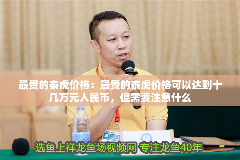 最貴的泰虎價(jià)格：最貴的泰虎價(jià)格可以達(dá)到十幾萬元人民幣，但需要注意什么