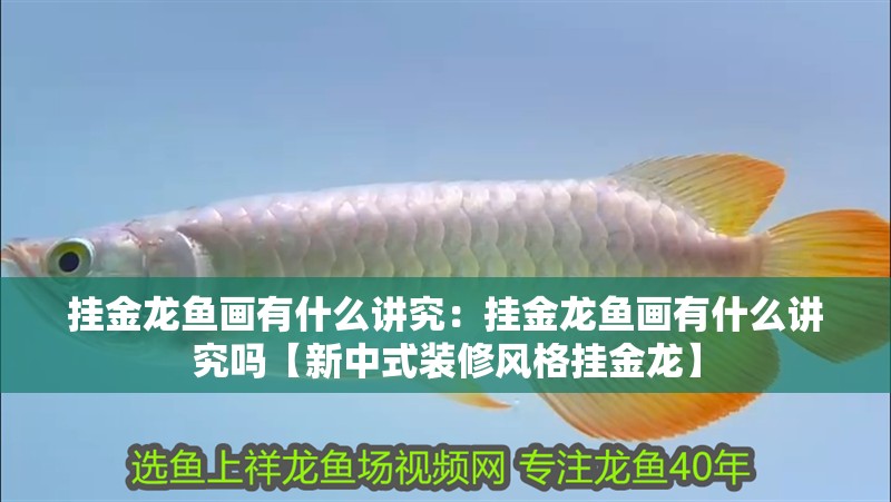 掛金龍魚畫有什么講究：掛金龍魚畫有什么講究嗎【新中式裝修風格掛金龍】 掛金龍魚畫有什么講究：掛金龍魚畫有什么講究嗎【新中式裝修風格掛金龍】 水族問答