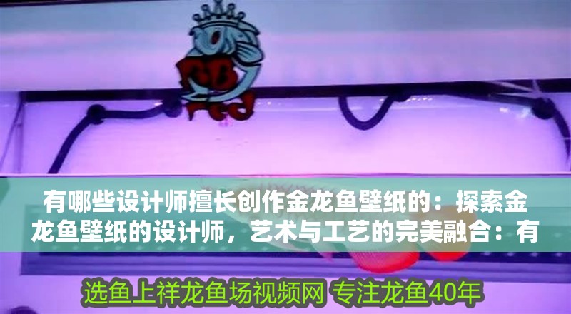 有哪些設計師擅長創(chuàng)作金龍魚壁紙的：探索金龍魚壁紙的設計師，藝術與工藝的完美融合：有哪些設計師擅長創(chuàng)作金龍魚壁紙的？ 有哪些設計師擅長創(chuàng)作金龍魚壁紙的：探索金龍魚壁紙的設計師，藝術與工藝的完美融合：有哪些設計師擅長創(chuàng)作金龍魚壁紙的？ 水族問答