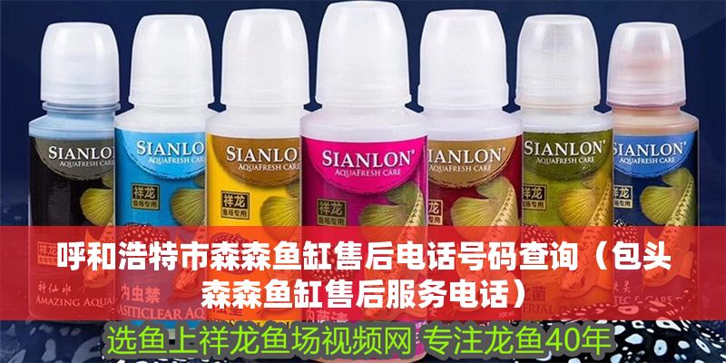 呼和浩特市森森魚缸售后電話號碼查詢（包頭森森魚缸售后服務電話）