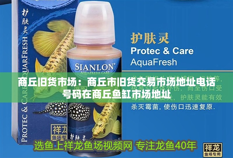 商丘舊貨市場：商丘市舊貨交易市場地址電話號碼在商丘魚缸市場地址