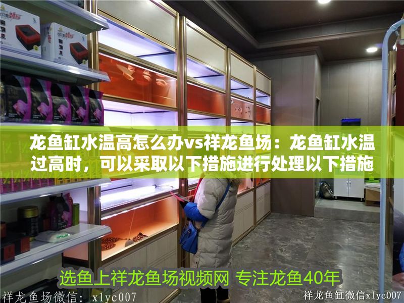 龍魚缸水溫高怎么辦vs祥龍魚場：龍魚缸水溫過高時，可以采取以下措施進行處理以下措施