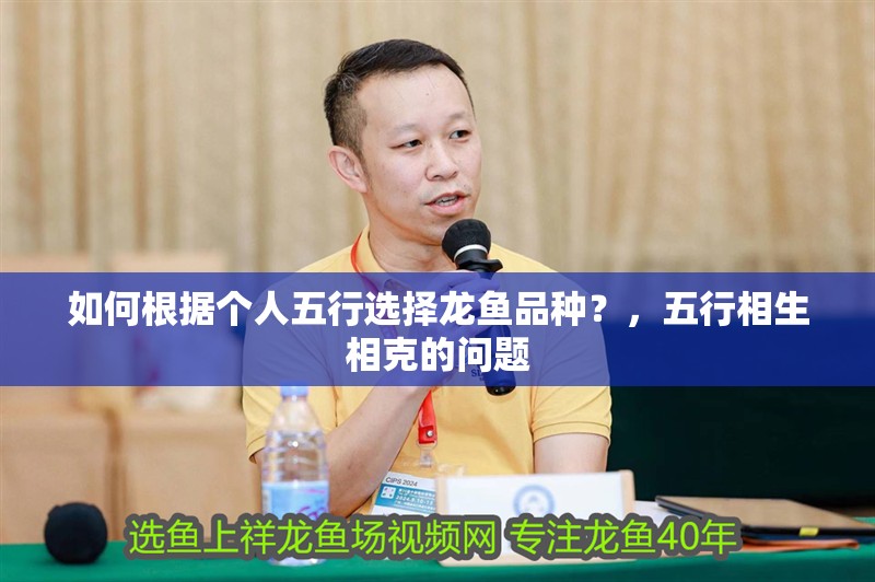 如何根據(jù)個(gè)人五行選擇龍魚品種？，五行相生相克的問(wèn)題