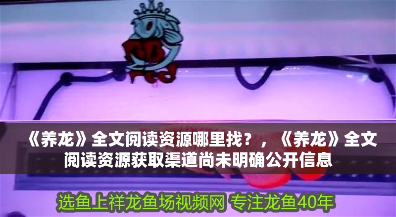 《養龍》全文閱讀資源哪里找？，《養龍》全文閱讀資源獲取渠道尚未明確公開信息