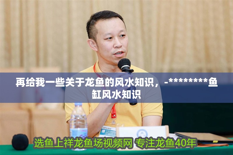 再給我一些關(guān)于龍魚的風(fēng)水知識，-********魚缸風(fēng)水知識