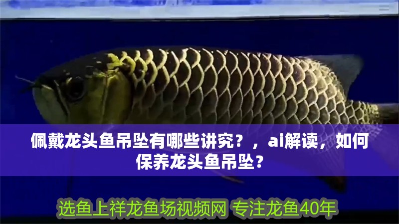 佩戴龍頭魚吊墜有哪些講究？，ai解讀，如何保養龍頭魚吊墜？