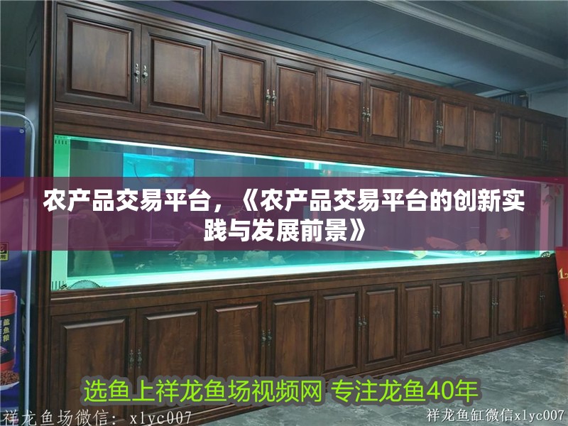 農產品交易平臺，《農產品交易平臺的創新實踐與發展前景》