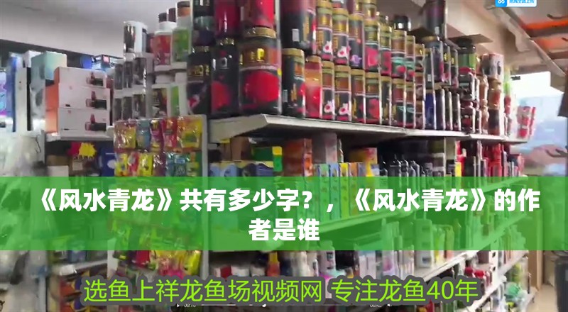 《風水青龍》共有多少字？，《風水青龍》的作者是誰 《風水青龍》共有多少字？，《風水青龍》的作者是誰 龍魚論壇