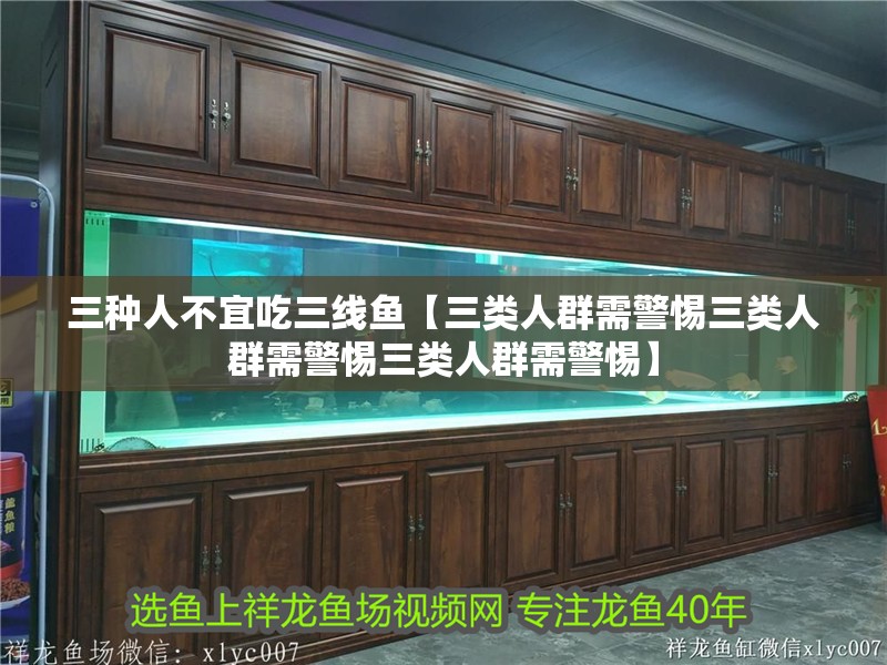 三種人不宜吃三線魚【三類人群需警惕三類人群需警惕三類人群需警惕】