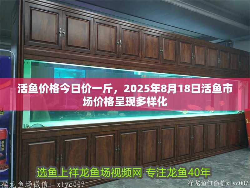 活魚(yú)價(jià)格今日價(jià)一斤，2025年8月18日活魚(yú)市場(chǎng)價(jià)格呈現(xiàn)多樣化