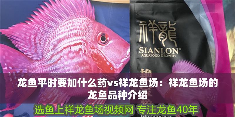 龍魚平時要加什么藥vs祥龍魚場：祥龍魚場的龍魚品種介紹