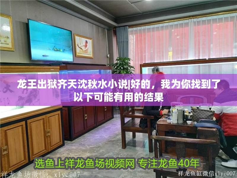 龍王出獄齊天沈秋水小說(shuō)|好的，我為你找到了以下可能有用的結(jié)果