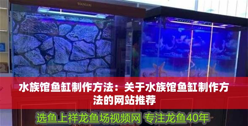 水族館魚缸制作方法：關于水族館魚缸制作方法的網站推薦