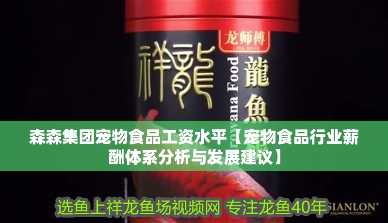 森森集團(tuán)寵物食品工資水平【寵物食品行業(yè)薪酬體系分析與發(fā)展建議】
