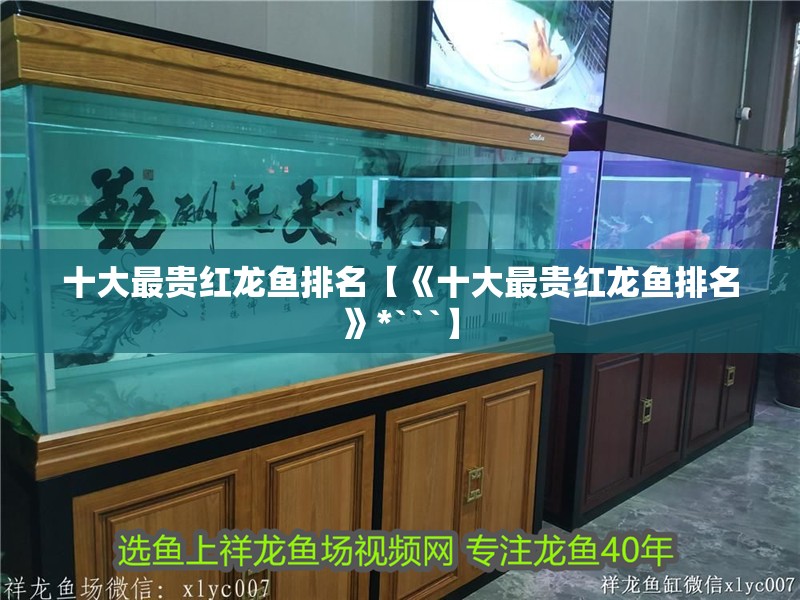 十大最貴紅龍魚排名【《十大最貴紅龍魚排名》*```】