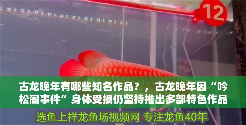 古龍晚年有哪些知名作品？，古龍晚年因“吟松閣事件”身體受損仍堅持推出多部特色作品