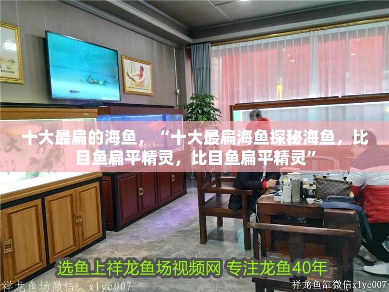 十大最扁的海魚，“十大最扁海魚探秘海魚，比目魚扁平精靈，比目魚扁平精靈”