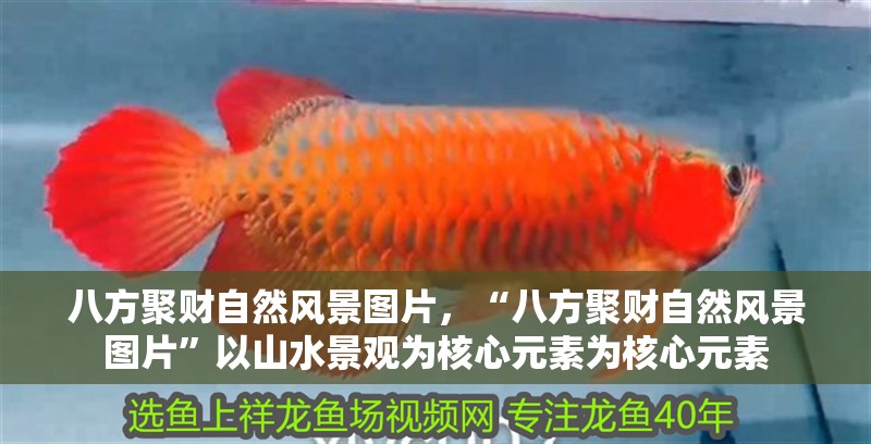 八方聚財自然風(fēng)景圖片，“八方聚財自然風(fēng)景圖片”以山水景觀為核心元素為核心元素