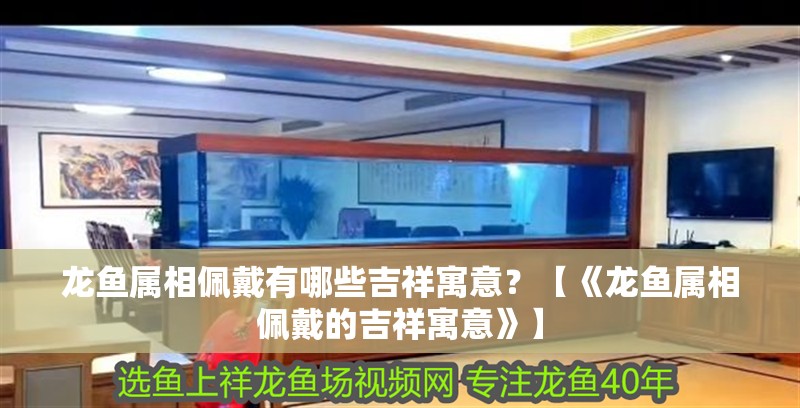 龍魚屬相佩戴有哪些吉祥寓意？【《龍魚屬相佩戴的吉祥寓意》】