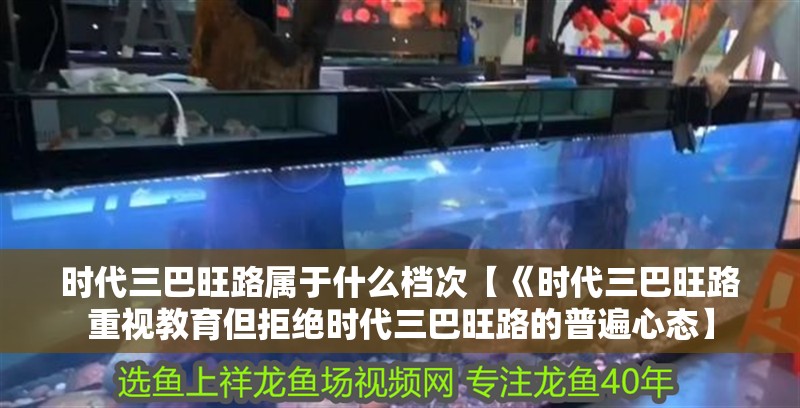 時代三巴旺路屬于什么檔次【《時代三巴旺路重視教育但拒絕時代三巴旺路的普遍心態】