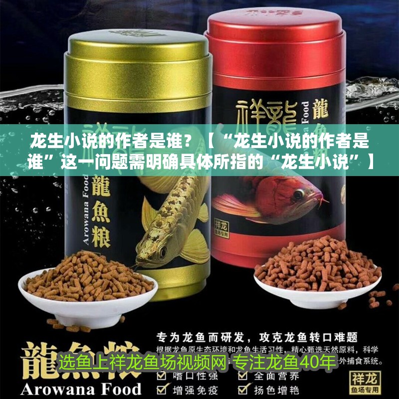 龍生小說(shuō)的作者是誰(shuí)？【“龍生小說(shuō)的作者是誰(shuí)”這一問(wèn)題需明確具體所指的“龍生小說(shuō)”】