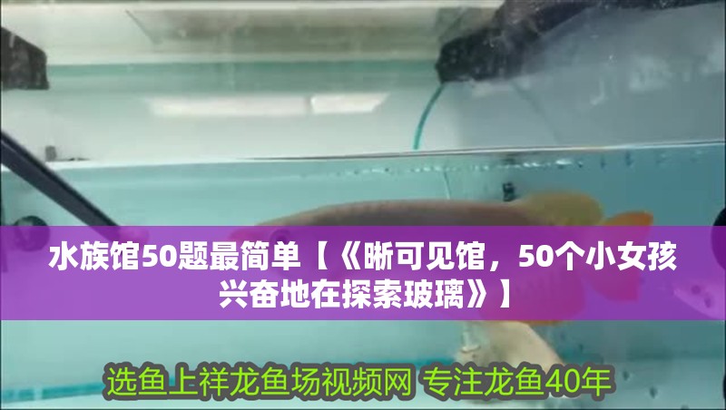 水族館50題最簡(jiǎn)單【《晰可見(jiàn)館，50個(gè)小女孩興奮地在探索玻璃》】