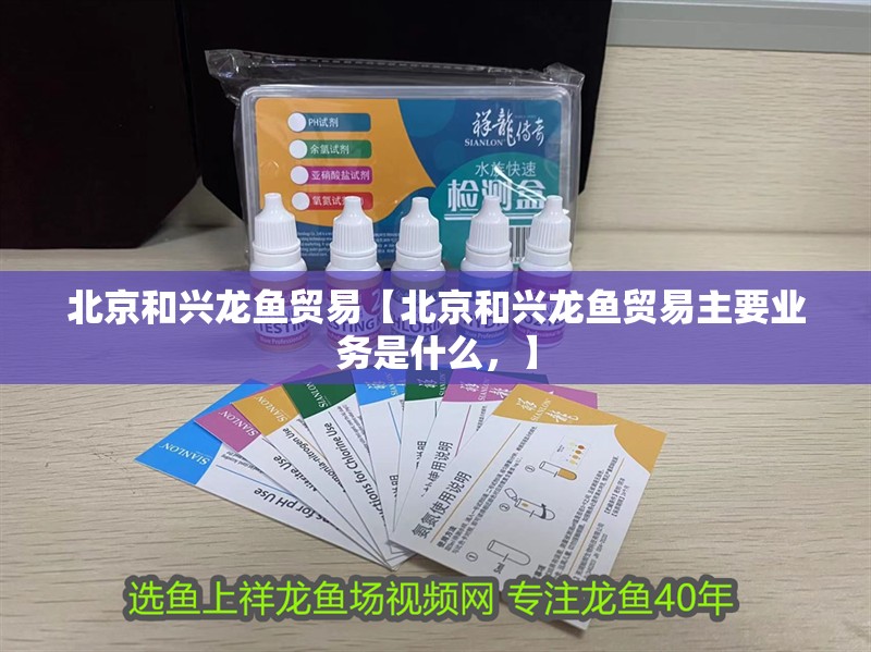 北京和興龍魚貿易【北京和興龍魚貿易主要業務是什么，】