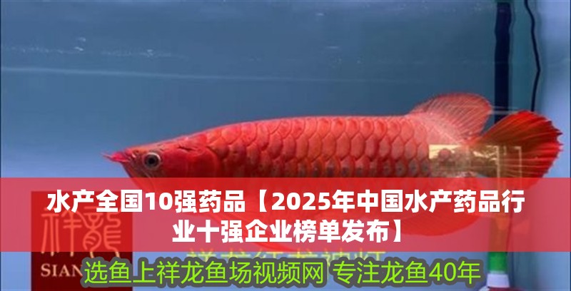 水產全國10強藥品【2025年中國水產藥品行業十強企業榜單發布】
