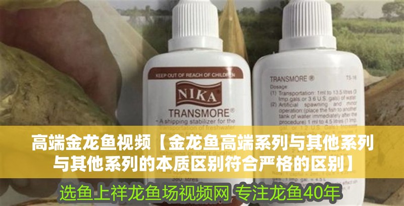 高端金龍魚視頻【金龍魚高端系列與其他系列與其他系列的本質區別符合嚴格的區別】