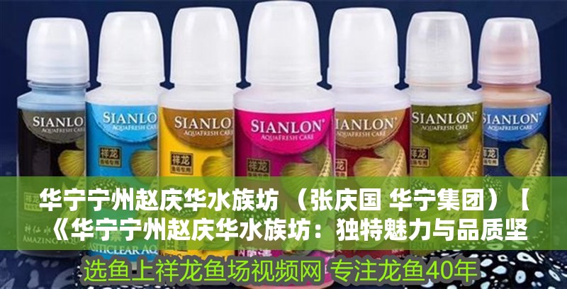 華寧寧州趙慶華水族坊 （張慶國 華寧集團）【《華寧寧州趙慶華水族坊：獨特魅力與品質(zhì)堅守》**】