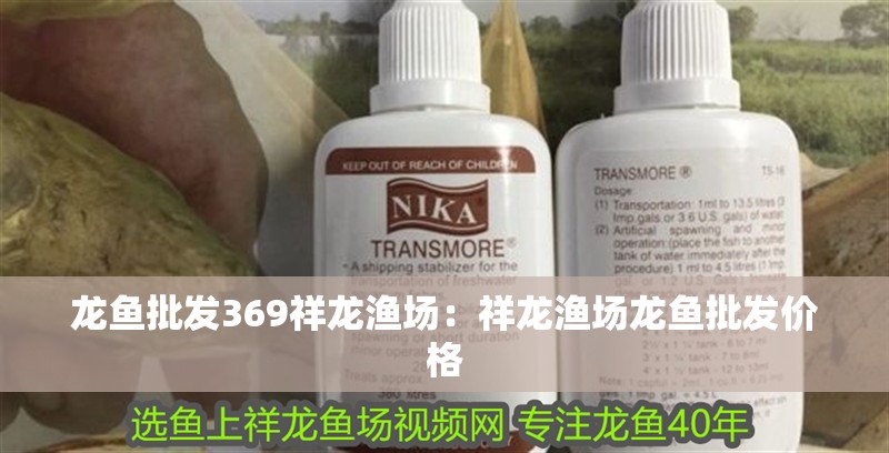 龍魚批發(fā)369祥龍漁場：祥龍漁場龍魚批發(fā)價格