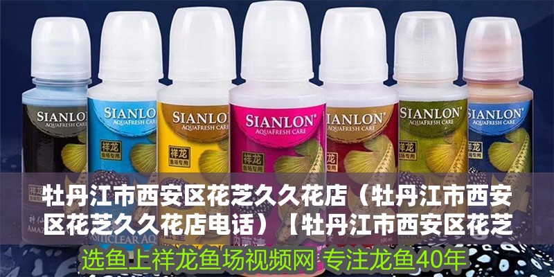 牡丹江市西安區(qū)花芝久久花店（牡丹江市西安區(qū)花芝久久花店電話）【牡丹江市西安區(qū)花芝久久花店】