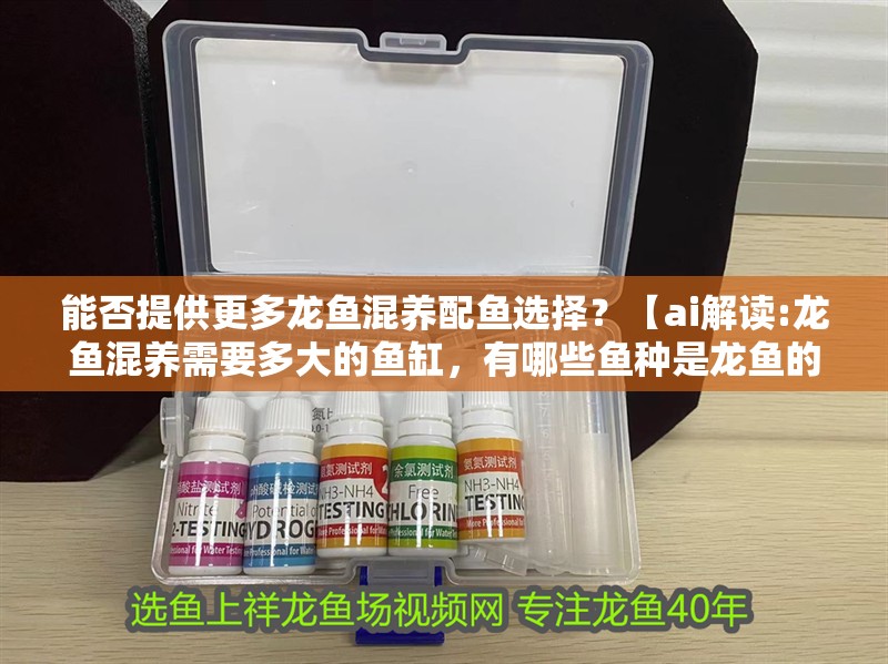 能否提供更多龍魚混養配魚選擇？【ai解讀:龍魚混養需要多大的魚缸，有哪些魚種是龍魚的天敵？】