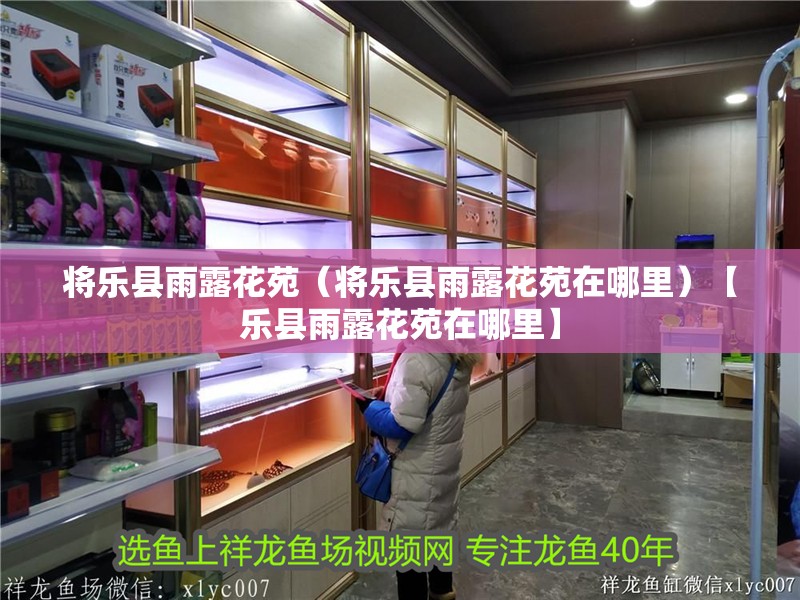 將樂縣雨露花苑（將樂縣雨露花苑在哪里）【樂縣雨露花苑在哪里】