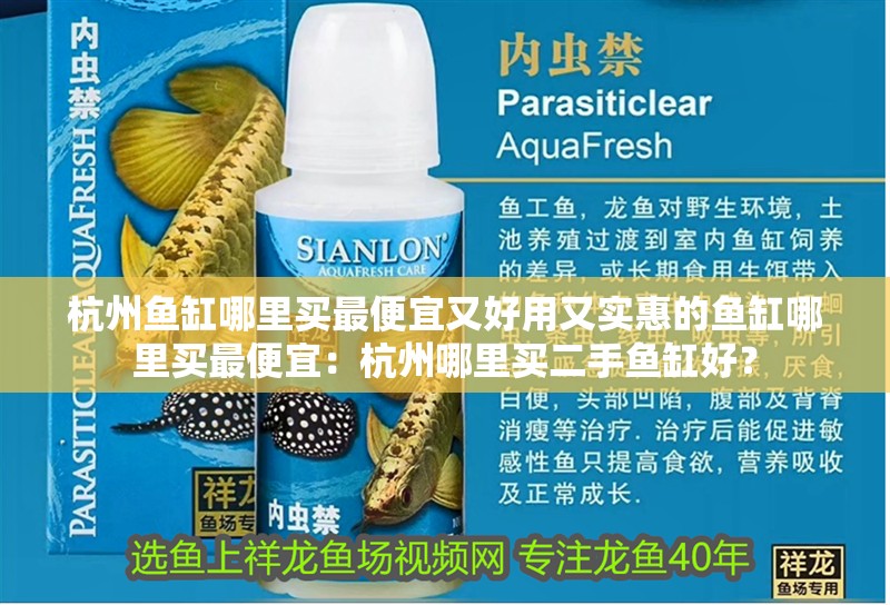 杭州魚缸哪里買最便宜又好用又實惠的魚缸哪里買最便宜：杭州哪里買二手魚缸好？