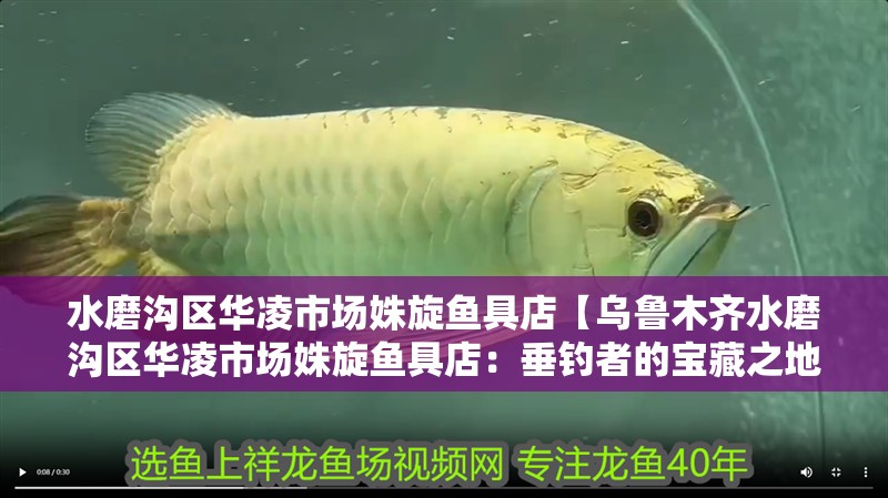 水磨溝區華凌市場姝旋魚具店【烏魯木齊水磨溝區華凌市場姝旋魚具店：垂釣者的寶藏之地】