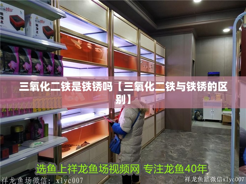 三氧化二鐵是鐵銹嗎【三氧化二鐵與鐵銹的區別】