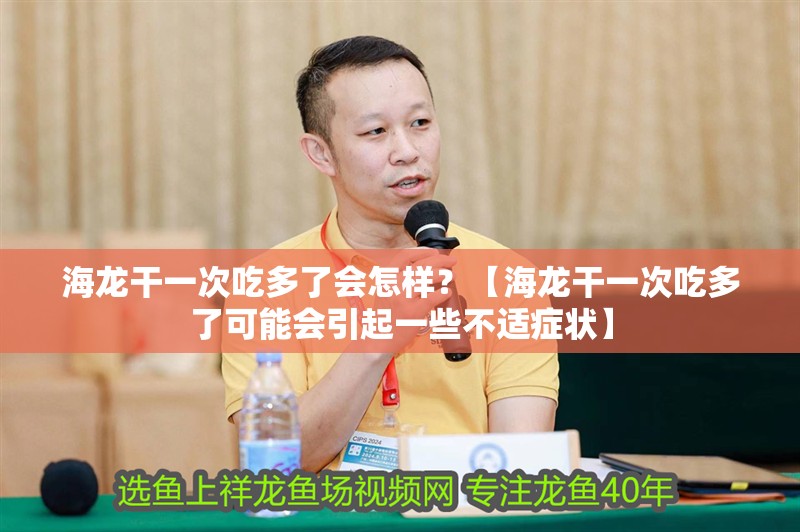 海龍干一次吃多了會(huì)怎樣？【海龍干一次吃多了可能會(huì)引起一些不適癥狀】