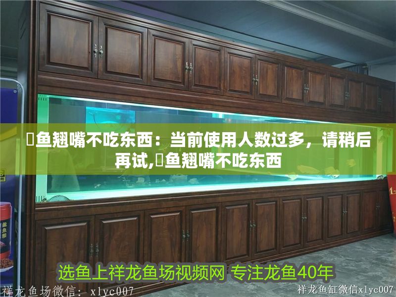 魟魚翹嘴不吃東西：當前使用人數(shù)過多，請稍后再試,魟魚翹嘴不吃東西
