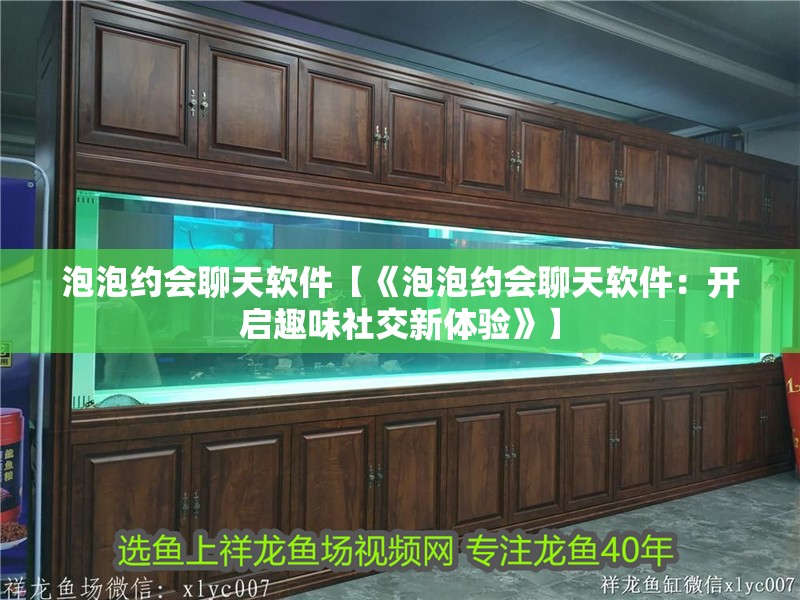 泡泡約會聊天軟件【《泡泡約會聊天軟件：開啟趣味社交新體驗》】