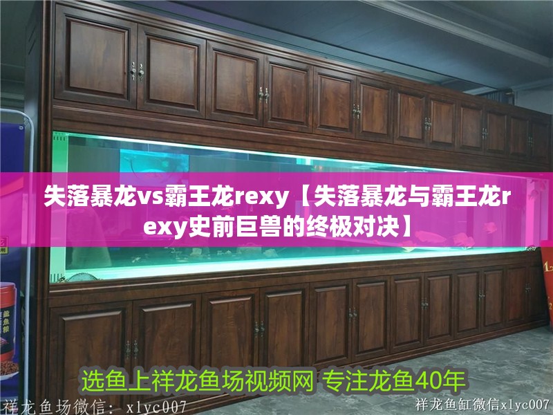 失落暴龍vs霸王龍rexy【失落暴龍與霸王龍rexy史前巨獸的終極對決】