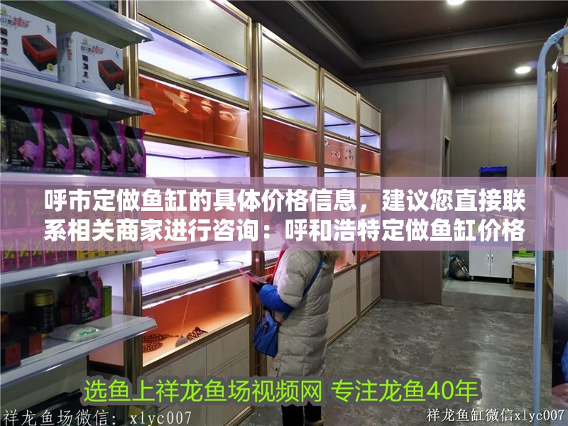 <strong><mark>呼市</mark></strong>定做魚缸的具體價(jià)格信息，建議您直接聯(lián)系相關(guān)商家進(jìn)行咨詢：呼和浩特定做魚缸價(jià)格