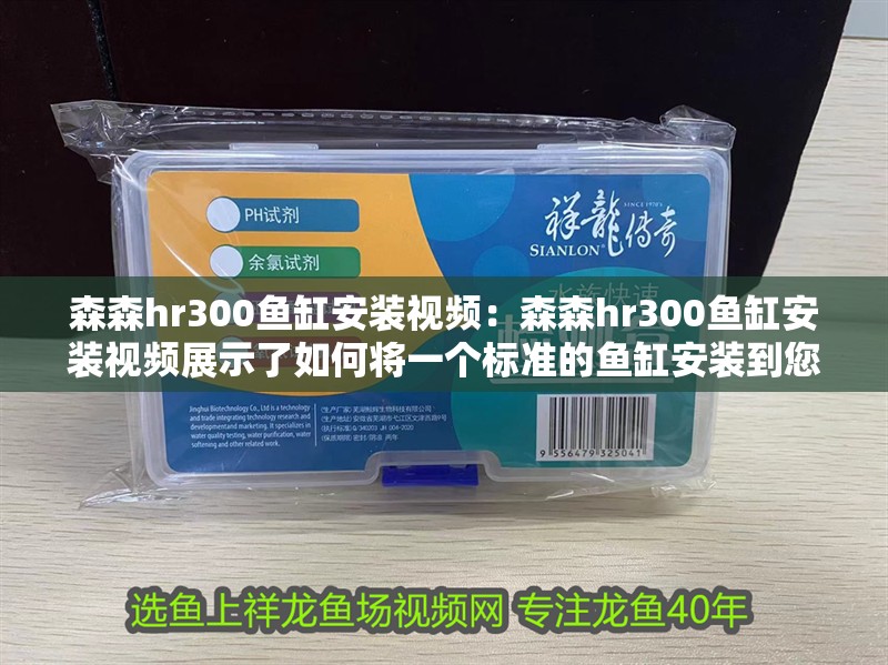 森森hr300魚缸安裝視頻：森森hr300魚缸安裝視頻展示了如何將一個標準的魚缸安裝到您的水族箱中